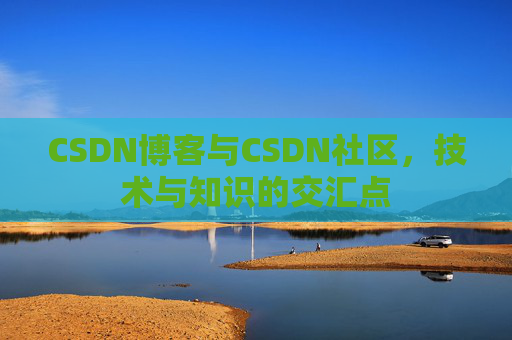 CSDN博客与CSDN社区，技术与知识的交汇点