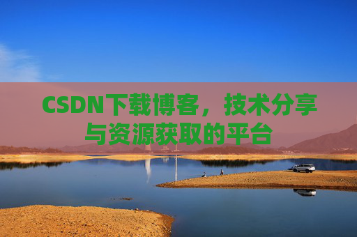 CSDN下载博客，技术分享与资源获取的平台